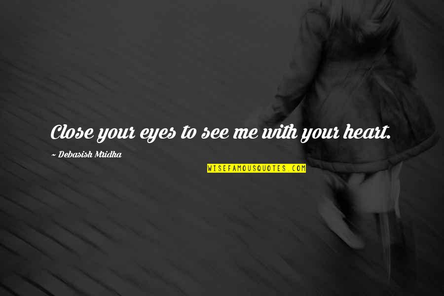 Close To Your Heart Quotes By Debasish Mridha: Close your eyes to see me with your