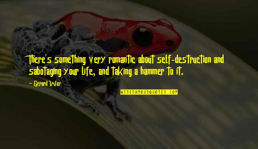 Close Together Font Quotes By Gerard Way: There's something very romantic about self-destruction and sabotaging