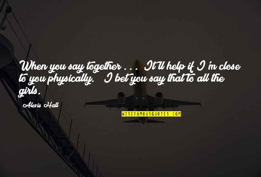 Close Together Quotes By Alexis Hall: When you say together . . .""It'll help Close Together Quotes By Alexis Hall: When you say together . . .""It'll help