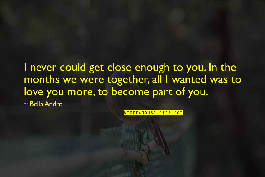 Close Together Quotes By Bella Andre: I never could get close enough to you. Close Together Quotes By Bella Andre: I never could get close enough to you.