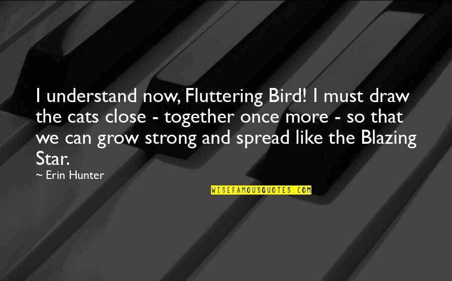 Close Together Quotes By Erin Hunter: I understand now, Fluttering Bird! I must draw Close Together Quotes By Erin Hunter: I understand now, Fluttering Bird! I must draw