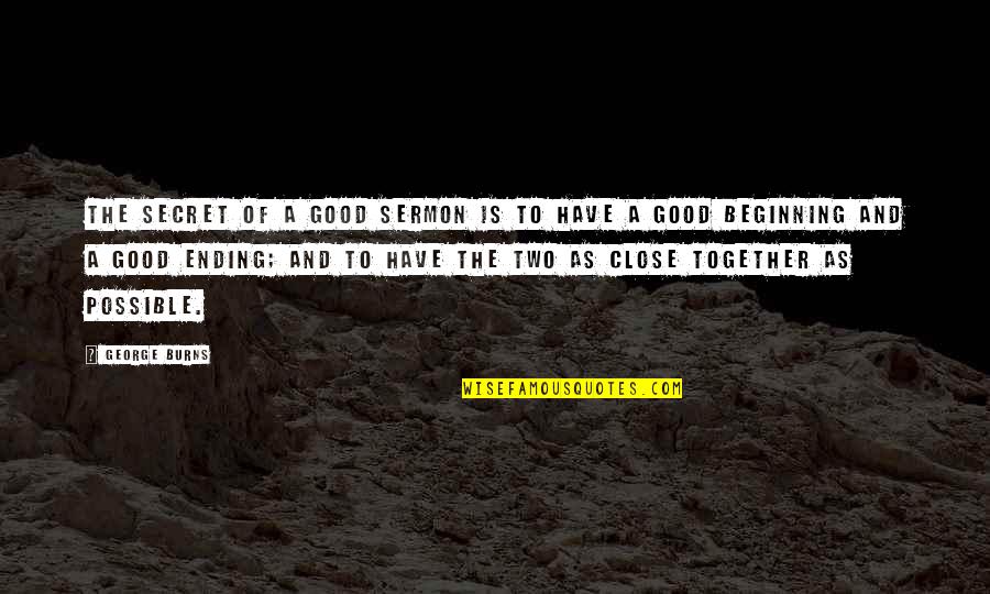Close Together Quotes By George Burns: The secret of a good sermon is to Close Together Quotes By George Burns: The secret of a good sermon is to