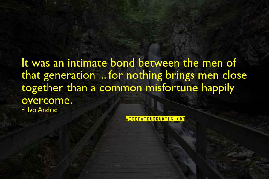 Close Together Quotes By Ivo Andric: It was an intimate bond between the men
