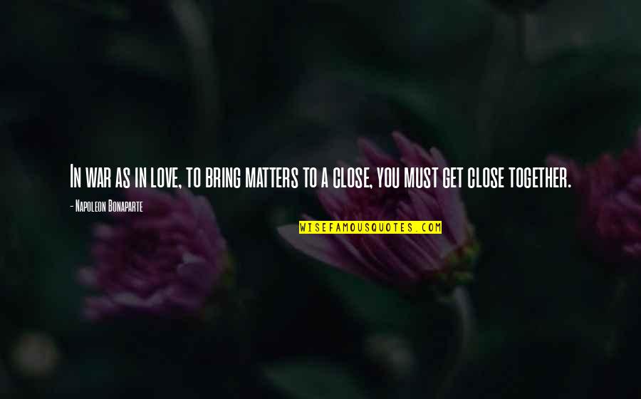 Close Together Quotes By Napoleon Bonaparte: In war as in love, to bring matters Close Together Quotes By Napoleon Bonaparte: In war as in love, to bring matters