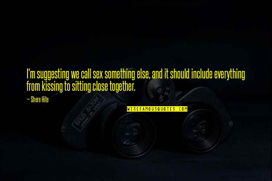 Close Together Quotes By Shere Hite: I'm suggesting we call sex something else, and Close Together Quotes By Shere Hite: I'm suggesting we call sex something else, and