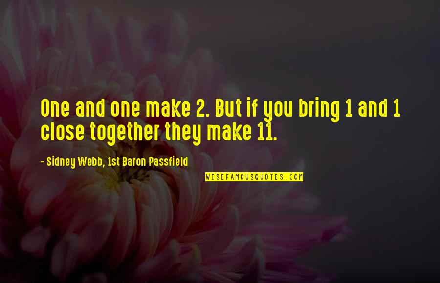 Close Together Quotes By Sidney Webb, 1st Baron Passfield: One and one make 2. But if you Close Together Quotes By Sidney Webb, 1st Baron Passfield: One and one make 2. But if you