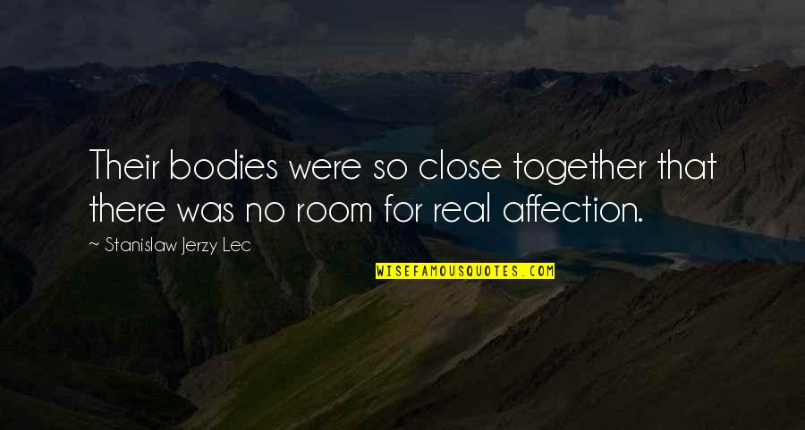 Close Together Quotes By Stanislaw Jerzy Lec: Their bodies were so close together that there Close Together Quotes By Stanislaw Jerzy Lec: Their bodies were so close together that there
