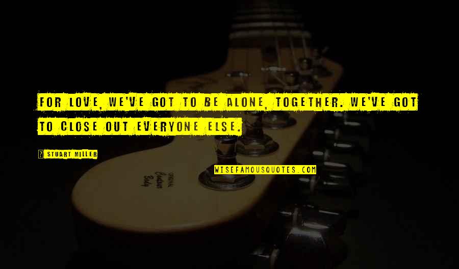 Close Together Quotes By Stuart Miller: For love, we've got to be alone, together.
