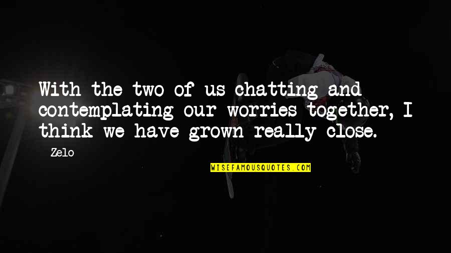 Close Together Quotes By Zelo: With the two of us chatting and contemplating Close Together Quotes By Zelo: With the two of us chatting and contemplating