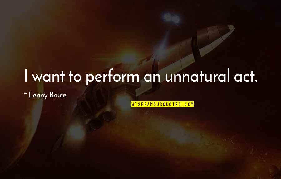 Close Up Image Quotes By Lenny Bruce: I want to perform an unnatural act.