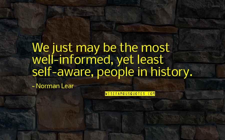 Close Up Image Quotes By Norman Lear: We just may be the most well-informed, yet