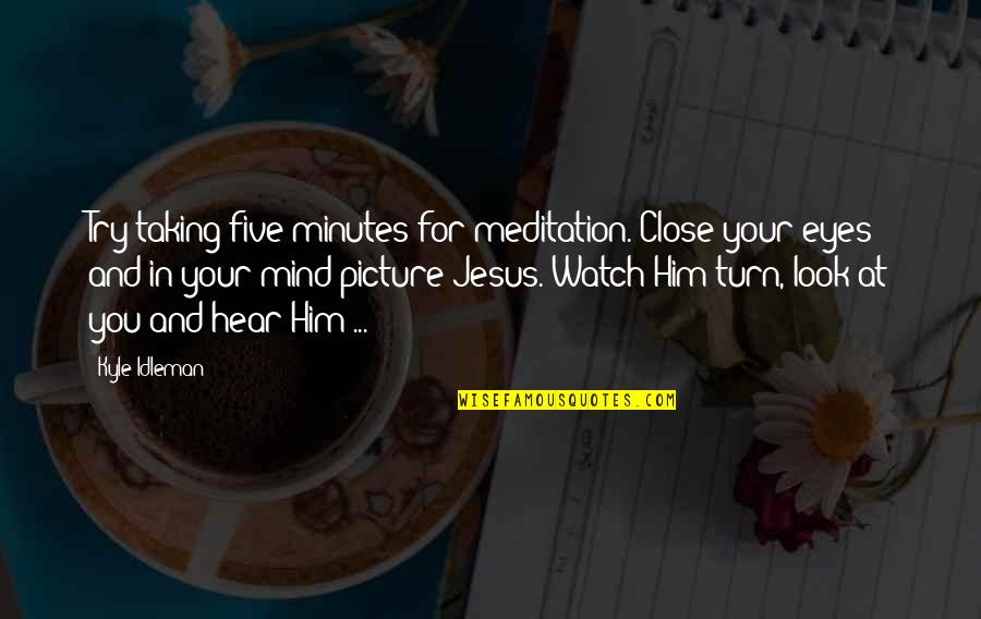 Close Up Picture Quotes By Kyle Idleman: Try taking five minutes for meditation. Close your