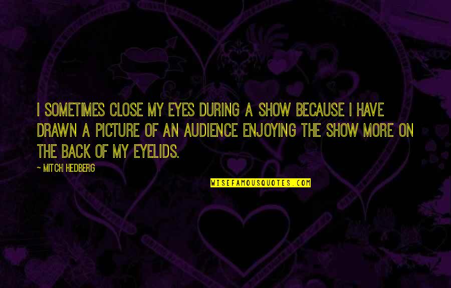 Close Up Picture Quotes By Mitch Hedberg: I sometimes close my eyes during a show