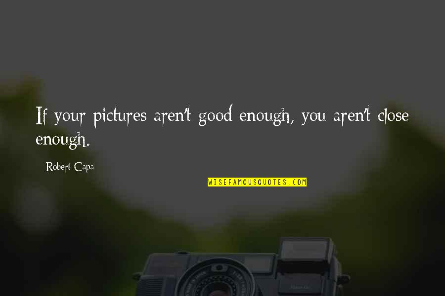 Close Up Pictures Quotes By Robert Capa: If your pictures aren't good enough, you aren't