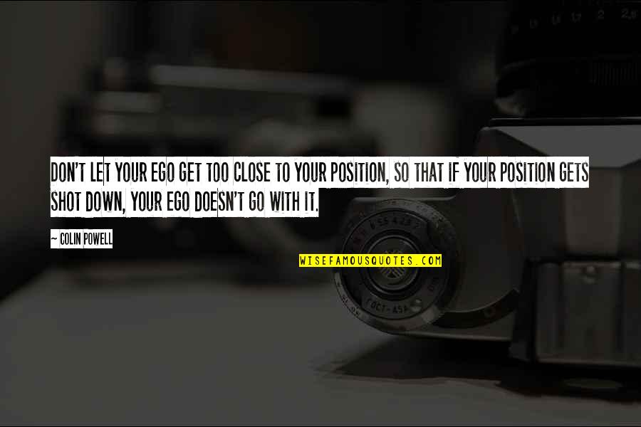 Close Up Shot Quotes By Colin Powell: Don't let your ego get too close to Close Up Shot Quotes By Colin Powell: Don't let your ego get too close to