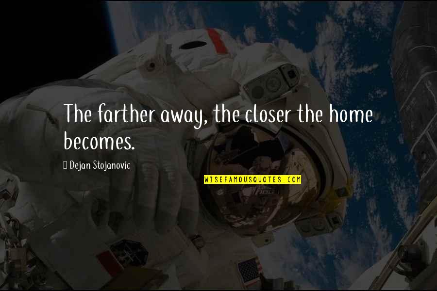 Close Yet So Far Quotes By Dejan Stojanovic: The farther away, the closer the home becomes.