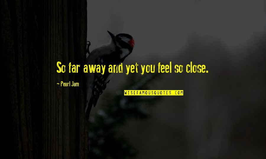 Close Yet So Far Quotes By Pearl Jam: So far away and yet you feel so