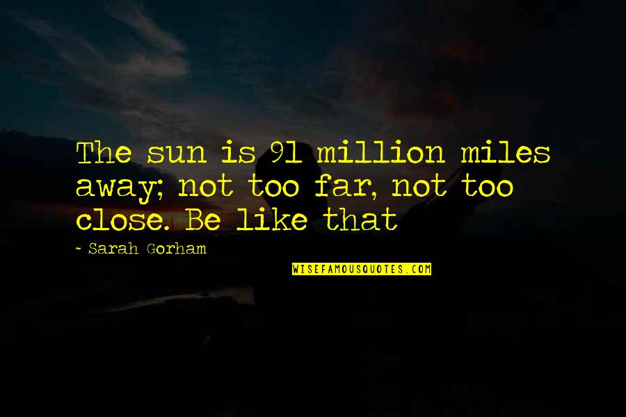 Close Yet So Far Quotes By Sarah Gorham: The sun is 91 million miles away; not