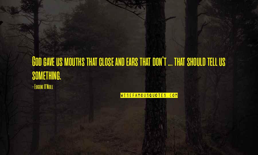 Close Your Ears Quotes By Eugene O'Neill: God gave us mouths that close and ears Close Your Ears Quotes By Eugene O'Neill: God gave us mouths that close and ears