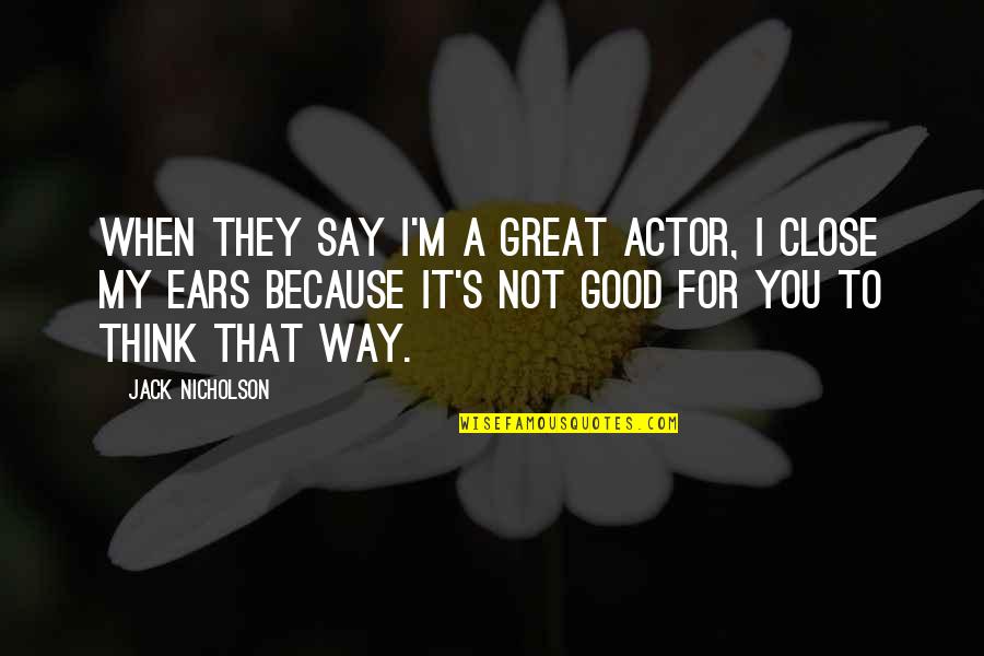 Close Your Ears Quotes By Jack Nicholson: When they say I'm a great actor, I Close Your Ears Quotes By Jack Nicholson: When they say I'm a great actor, I