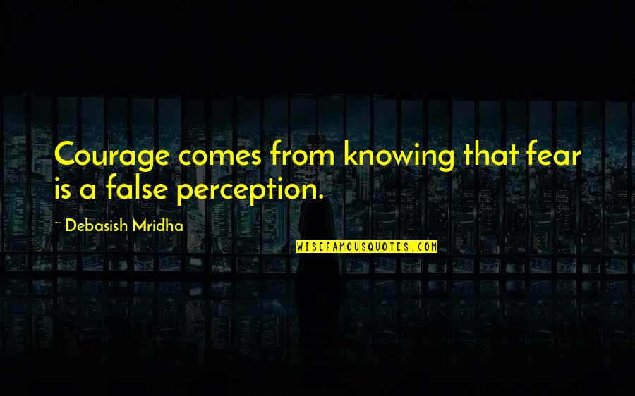 Close Your Eyes And Dream Quotes By Debasish Mridha: Courage comes from knowing that fear is a Close Your Eyes And Dream Quotes By Debasish Mridha: Courage comes from knowing that fear is a