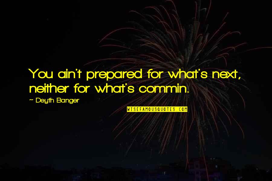Close Your Eyes And Dream Quotes By Deyth Banger: You ain't prepared for what's next, neither for