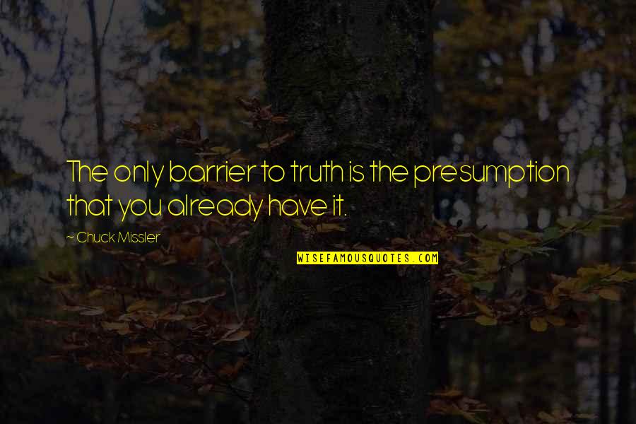 Close Your Eyes And Feel Quotes By Chuck Missler: The only barrier to truth is the presumption