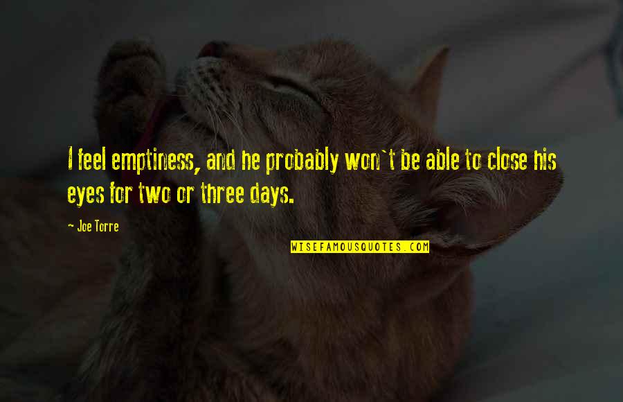 Close Your Eyes And Feel Quotes By Joe Torre: I feel emptiness, and he probably won't be Close Your Eyes And Feel Quotes By Joe Torre: I feel emptiness, and he probably won't be
