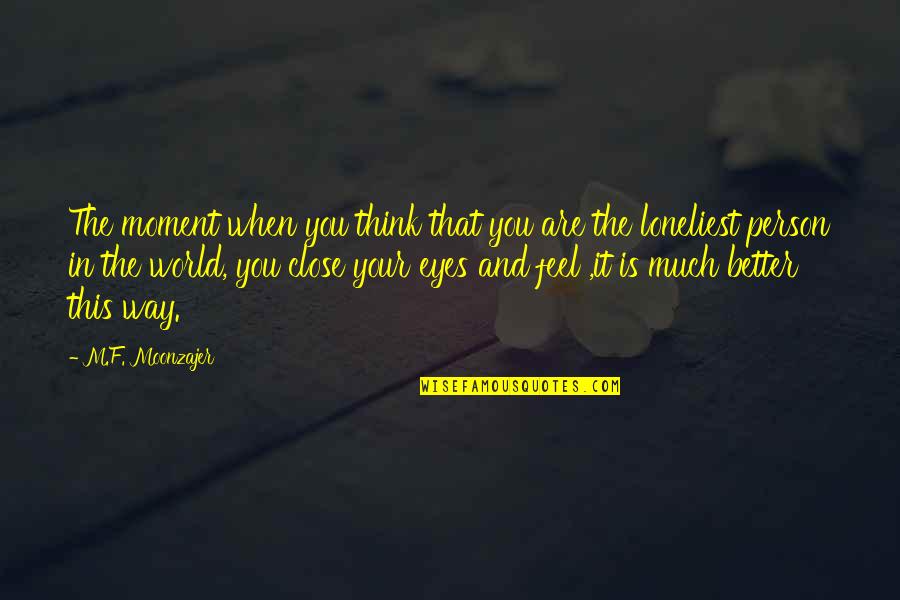 Close Your Eyes And Feel Quotes By M.F. Moonzajer: The moment when you think that you are Close Your Eyes And Feel Quotes By M.F. Moonzajer: The moment when you think that you are