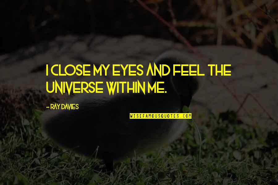 Close Your Eyes And Feel Quotes By Ray Davies: I close my eyes and feel the universe Close Your Eyes And Feel Quotes By Ray Davies: I close my eyes and feel the universe