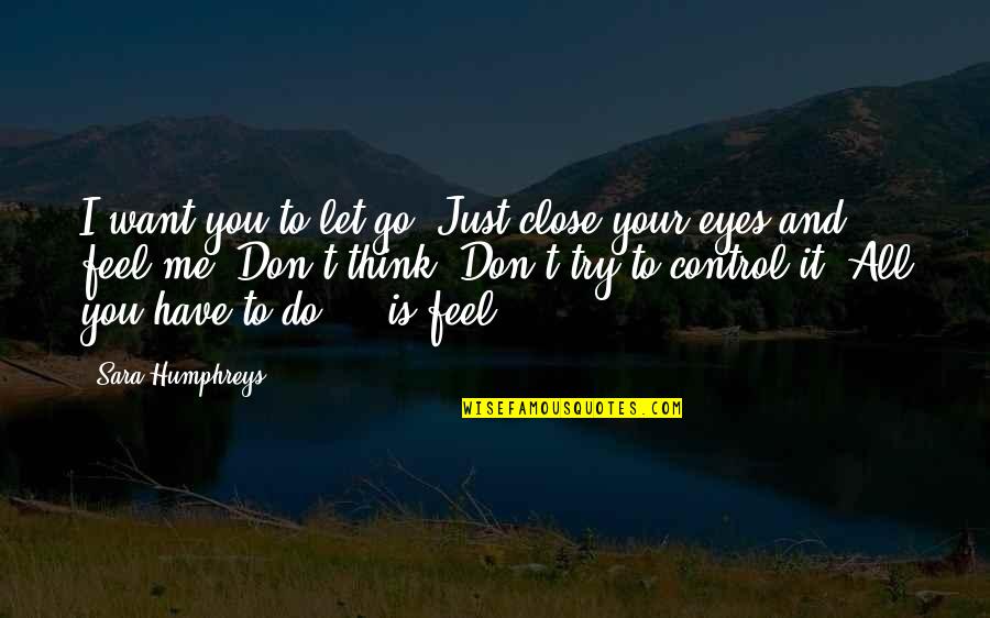 Close Your Eyes And Feel Quotes By Sara Humphreys: I want you to let go. Just close Close Your Eyes And Feel Quotes By Sara Humphreys: I want you to let go. Just close