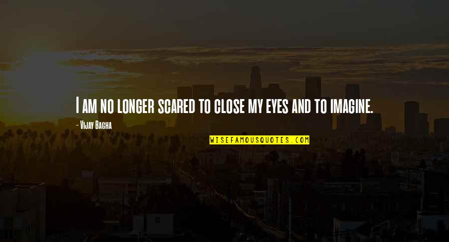 Close Your Eyes And Imagine Quotes By Vijay Bagha: I am no longer scared to close my
