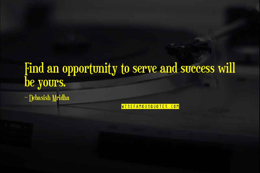 Close Your Eyes And Listen Quotes By Debasish Mridha: Find an opportunity to serve and success will