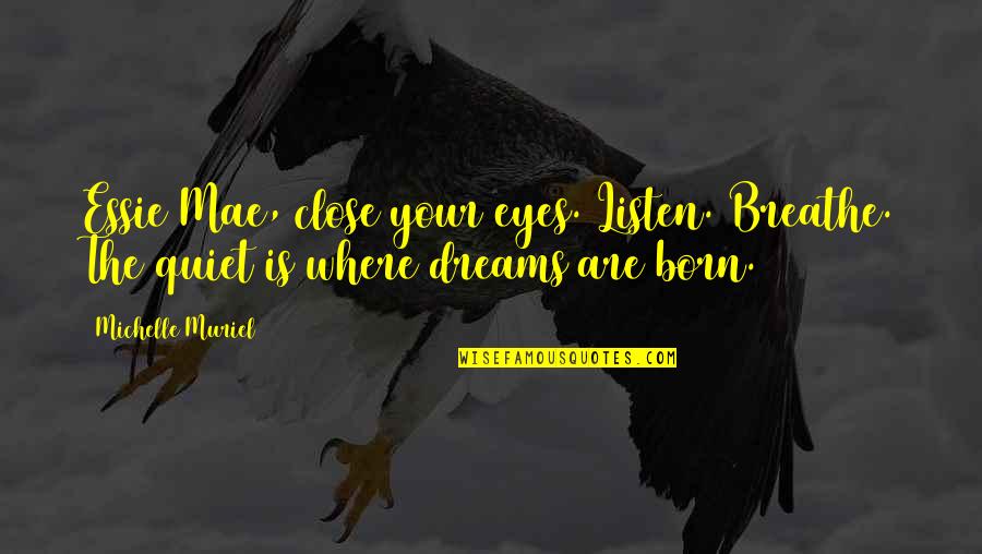 Close Your Eyes And Listen Quotes By Michelle Muriel: Essie Mae, close your eyes. Listen. Breathe. The