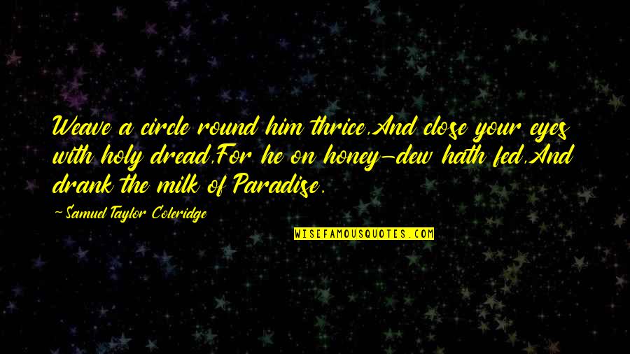Close Your Eyes And Quotes By Samuel Taylor Coleridge: Weave a circle round him thrice,And close your Close Your Eyes And Quotes By Samuel Taylor Coleridge: Weave a circle round him thrice,And close your