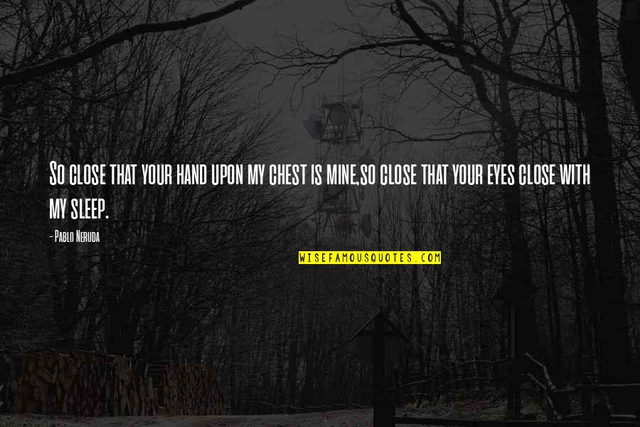 Close Your Eyes And Sleep Quotes By Pablo Neruda: So close that your hand upon my chest