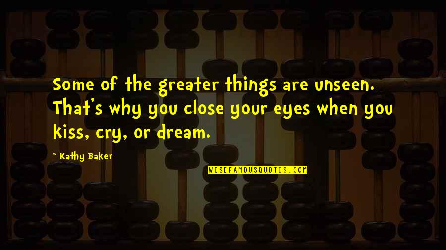 Close Your Eyes When You Kiss Quotes By Kathy Baker: Some of the greater things are unseen. That's