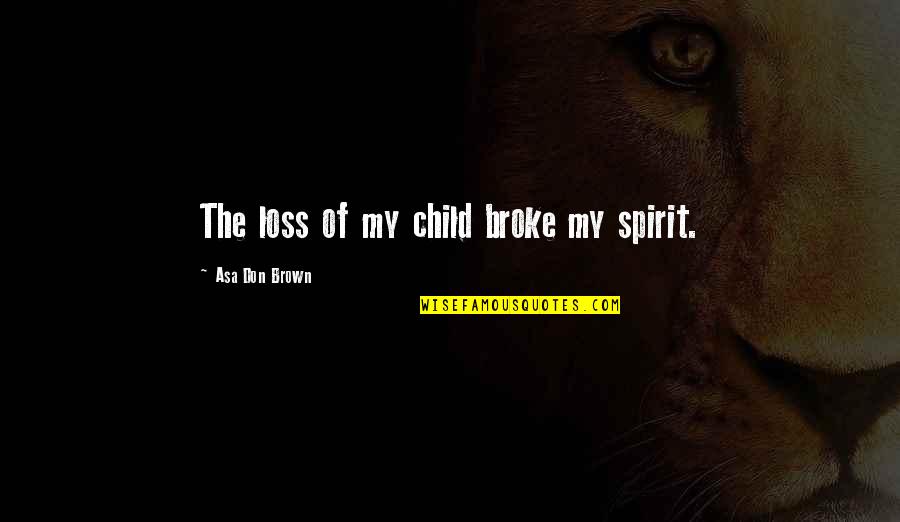 Close Your Legs Quotes By Asa Don Brown: The loss of my child broke my spirit.