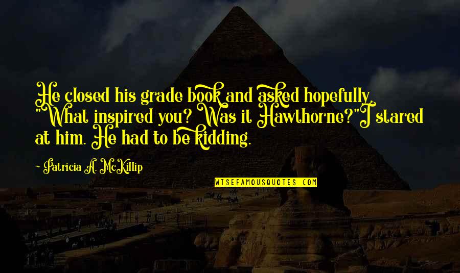 Closed Book Quotes By Patricia A. McKillip: He closed his grade book and asked hopefully, Closed Book Quotes By Patricia A. McKillip: He closed his grade book and asked hopefully,