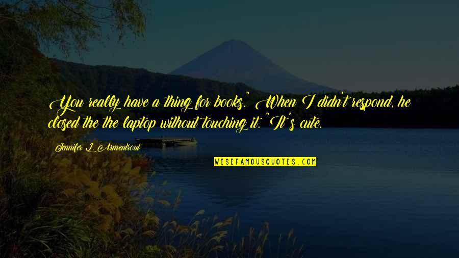 Closed Books Quotes By Jennifer L. Armentrout: You really have a thing for books." When