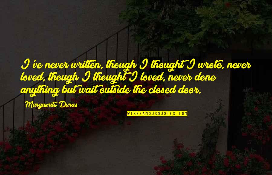 Closed Door Quotes By Marguerite Duras: I've never written, though I thought I wrote, Closed Door Quotes By Marguerite Duras: I've never written, though I thought I wrote,