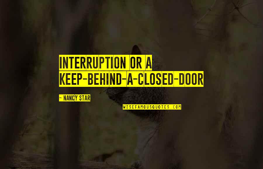 Closed Door Quotes By Nancy Star: interruption or a keep-behind-a-closed-door