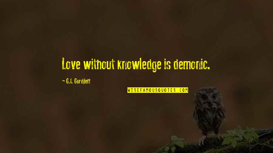 Closed Fist Quotes By G.I. Gurdjieff: Love without knowledge is demonic. Closed Fist Quotes By G.I. Gurdjieff: Love without knowledge is demonic.