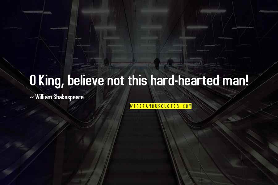 Closed Fist Quotes By William Shakespeare: O King, believe not this hard-hearted man! Closed Fist Quotes By William Shakespeare: O King, believe not this hard-hearted man!