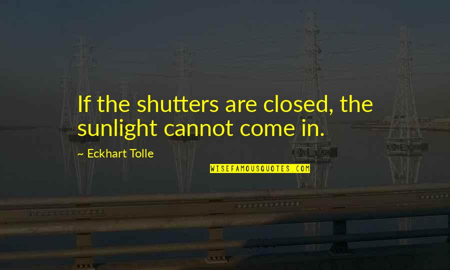 Closed If Quotes By Eckhart Tolle: If the shutters are closed, the sunlight cannot