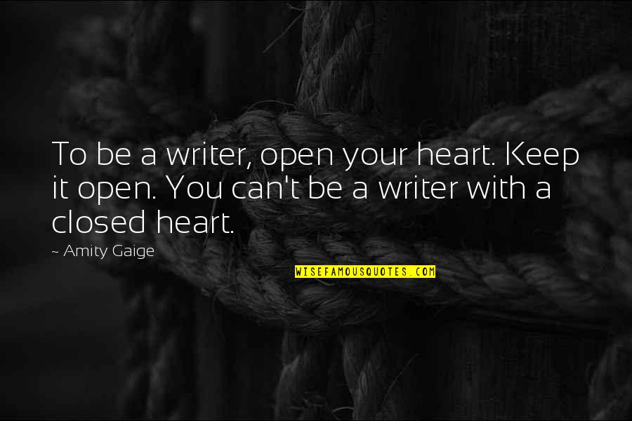 Closed Off Heart Quotes By Amity Gaige: To be a writer, open your heart. Keep