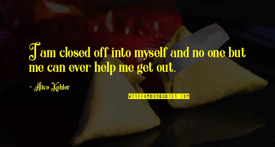 Closed Off Quotes By Alice Kohler: I am closed off into myself and no