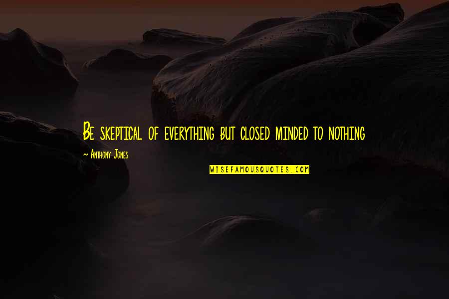 Closed Off Quotes By Anthony Jones: Be skeptical of everything but closed minded to Closed Off Quotes By Anthony Jones: Be skeptical of everything but closed minded to