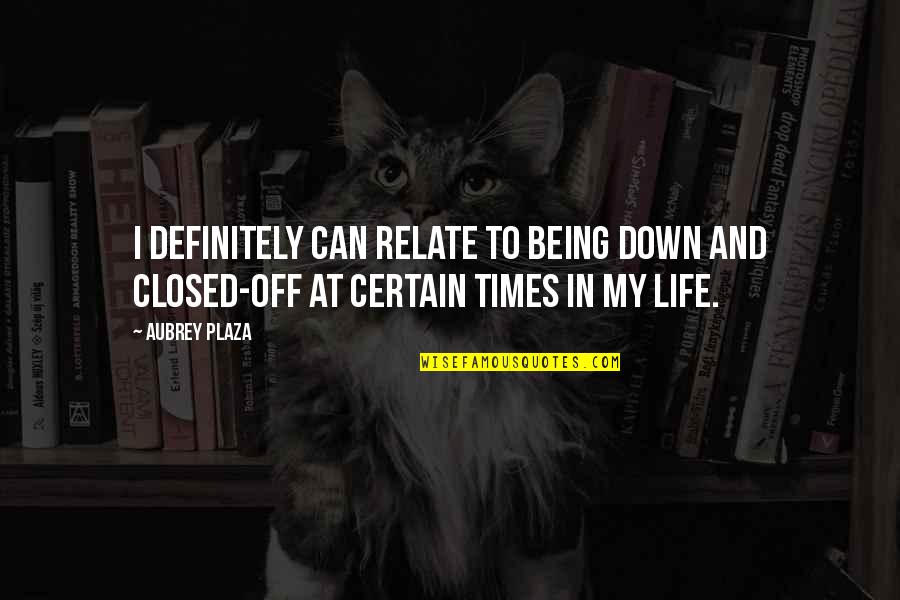 Closed Off Quotes By Aubrey Plaza: I definitely can relate to being down and