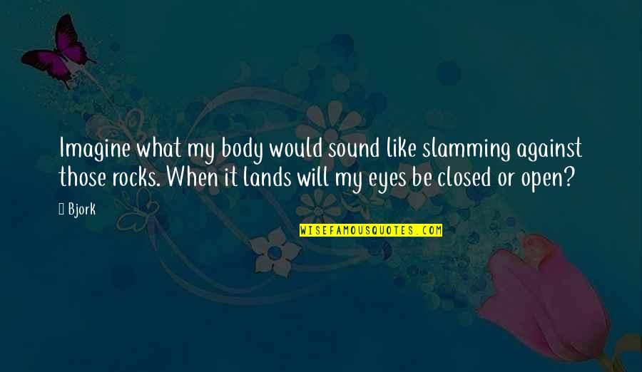 Closed Off Quotes By Bjork: Imagine what my body would sound like slamming Closed Off Quotes By Bjork: Imagine what my body would sound like slamming